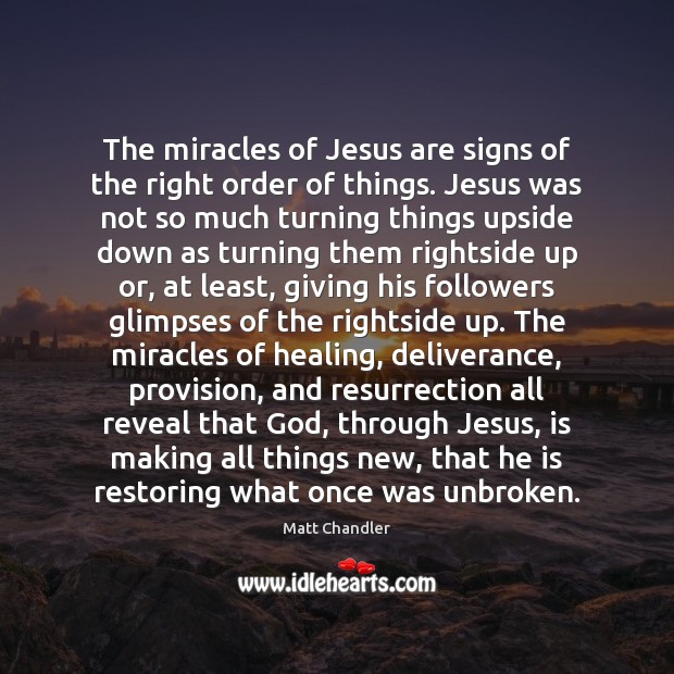 The miracles of Jesus are signs of the right order of things. Matt Chandler Picture Quote