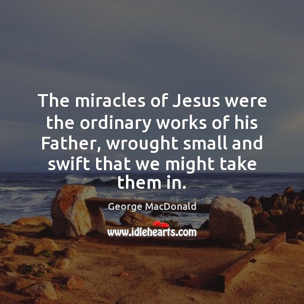 The miracles of Jesus were the ordinary works of his Father, wrought George MacDonald Picture Quote