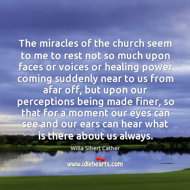 The miracles of the church seem to me to rest not so much upon faces or voices or healing power Willa Sibert Cather Picture Quote