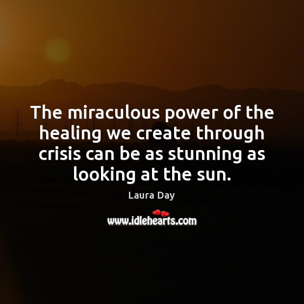 The miraculous power of the healing we create through crisis can be Laura Day Picture Quote