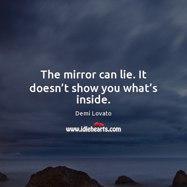 The mirror can lie. It doesn’t show you what’s inside. Demi Lovato Picture Quote