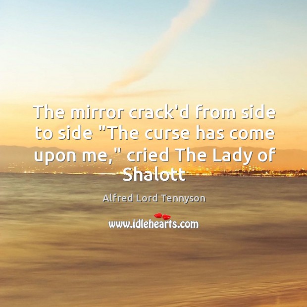 The mirror crack’d from side to side “The curse has come upon Alfred Lord Tennyson Picture Quote