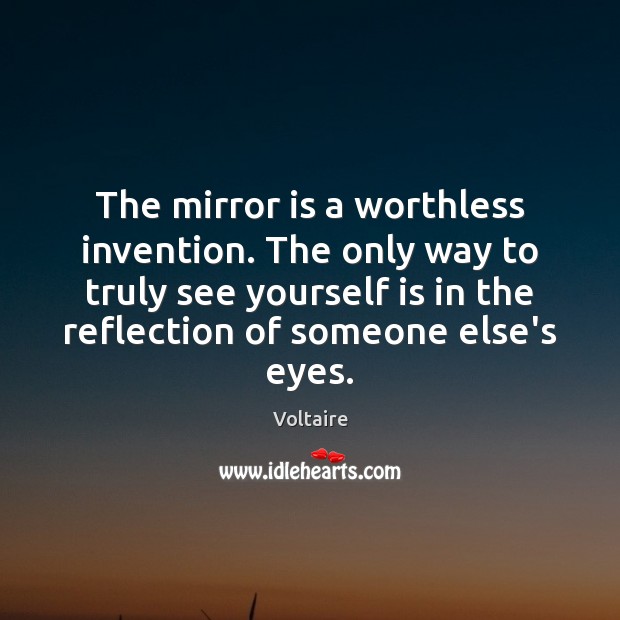The mirror is a worthless invention. The only way to truly see Voltaire Picture Quote