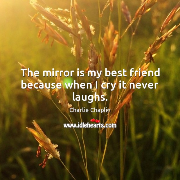 The mirror is my best friend because when I cry it never laughs. Charlie Chaplin Picture Quote