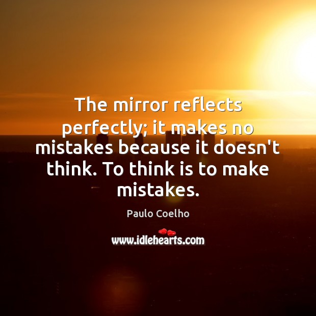 The mirror reflects perfectly; it makes no mistakes because it doesn’t think. Image