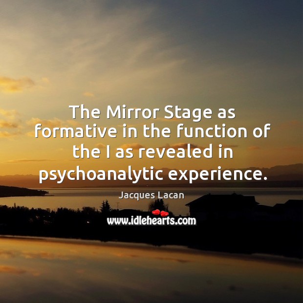 The mirror stage as formative in the function of the I as revealed in psychoanalytic experience. Jacques Lacan Picture Quote