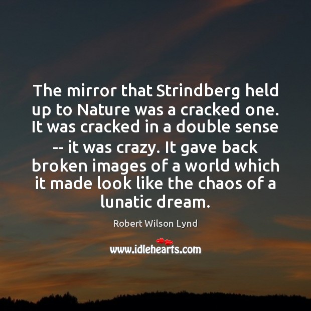 The mirror that Strindberg held up to Nature was a cracked one. Robert Wilson Lynd Picture Quote