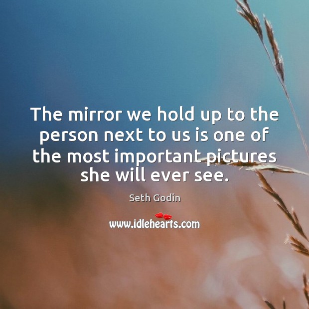 The mirror we hold up to the person next to us is Seth Godin Picture Quote