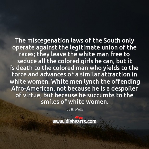 The miscegenation laws of the South only operate against the legitimate union Ida B. Wells Picture Quote