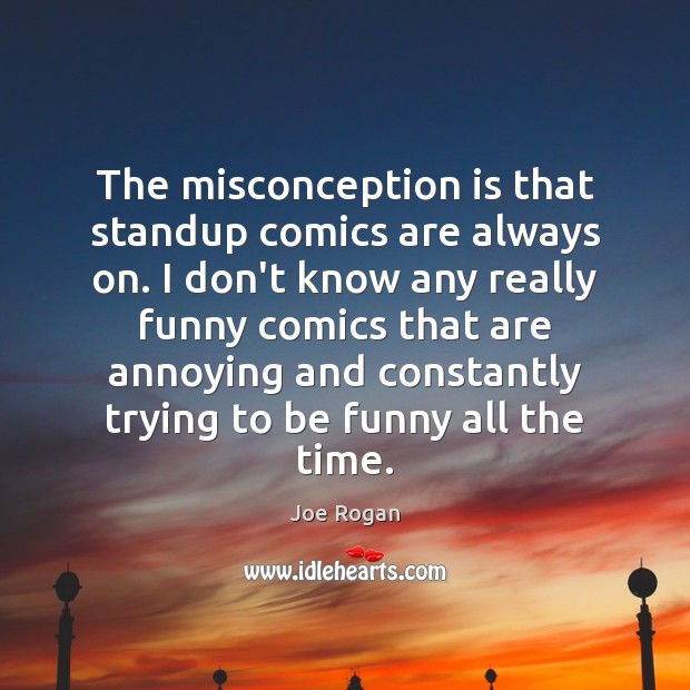 The misconception is that standup comics are always on. I don’t know Image