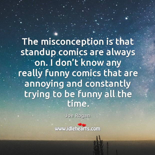 The misconception is that standup comics are always on. Joe Rogan Picture Quote