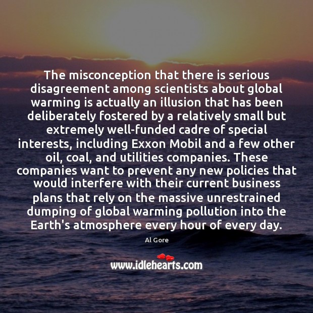 The misconception that there is serious disagreement among scientists about global warming Al Gore Picture Quote