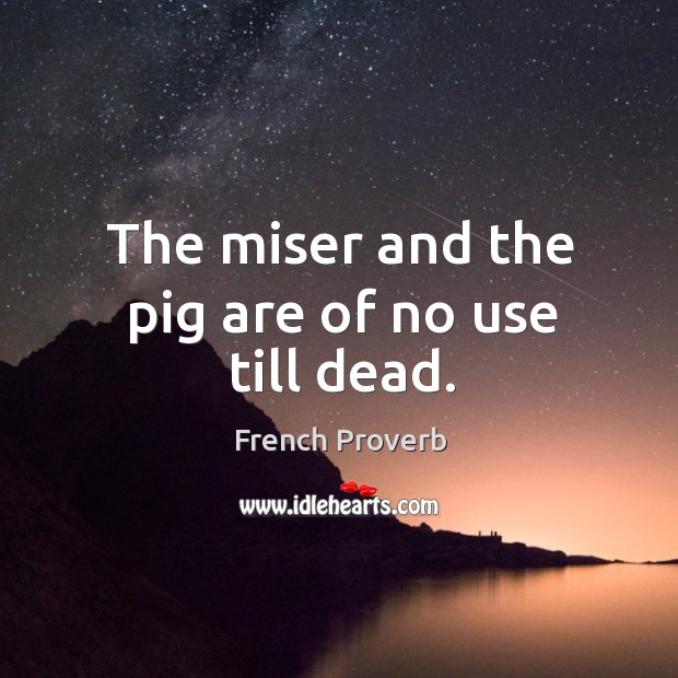 The miser and the pig are of no use till dead. Image