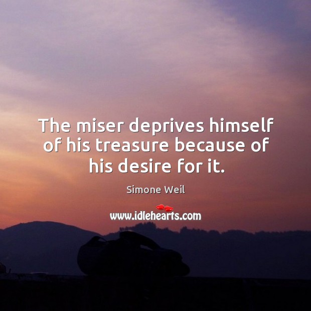 The miser deprives himself of his treasure because of his desire for it. Image