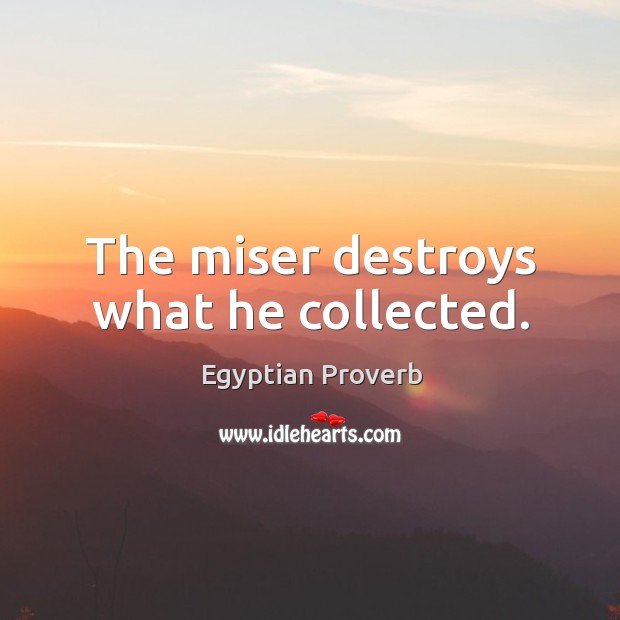 The miser destroys what he collected. Egyptian Proverbs Image