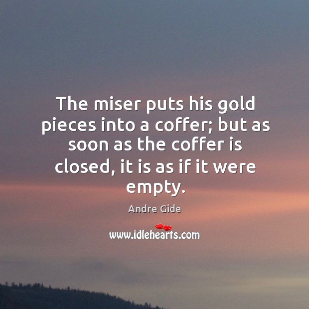 The miser puts his gold pieces into a coffer; but as soon Andre Gide Picture Quote