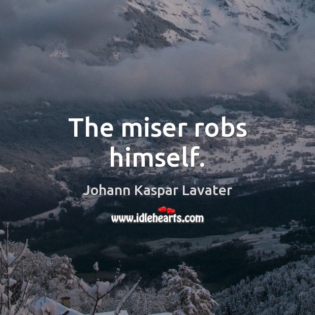 The miser robs himself. Johann Kaspar Lavater Picture Quote