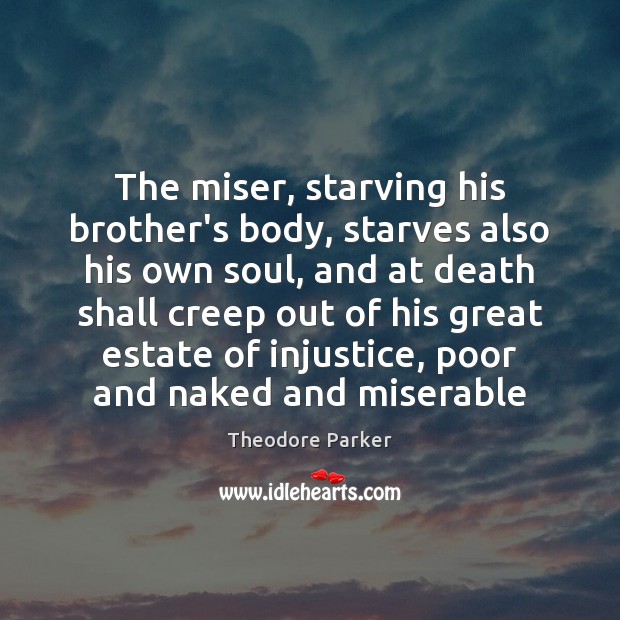 The miser, starving his brother’s body, starves also his own soul, and Theodore Parker Picture Quote