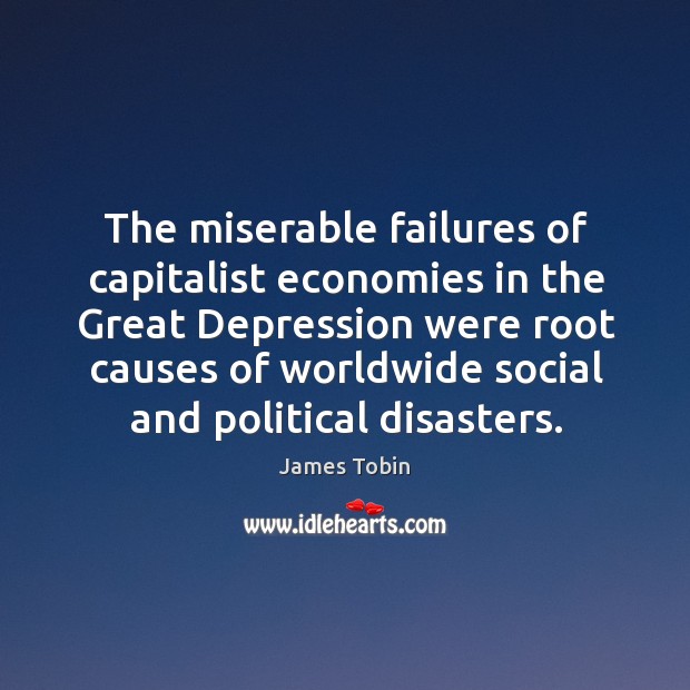 The miserable failures of capitalist economies in the great depression James Tobin Picture Quote