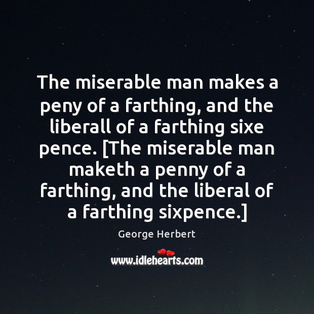The miserable man makes a peny of a farthing, and the liberall George Herbert Picture Quote