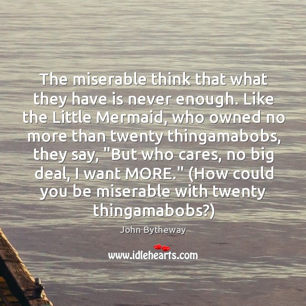 The miserable think that what they have is never enough. Like the John Bytheway Picture Quote