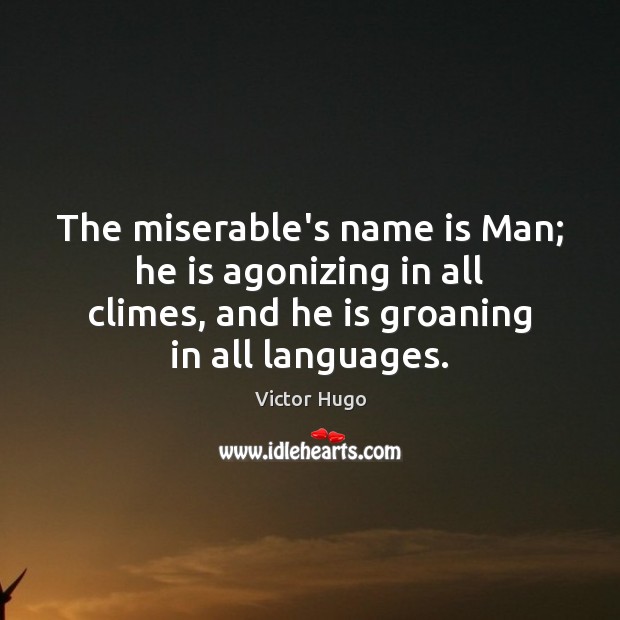 The miserable’s name is Man; he is agonizing in all climes, and Victor Hugo Picture Quote