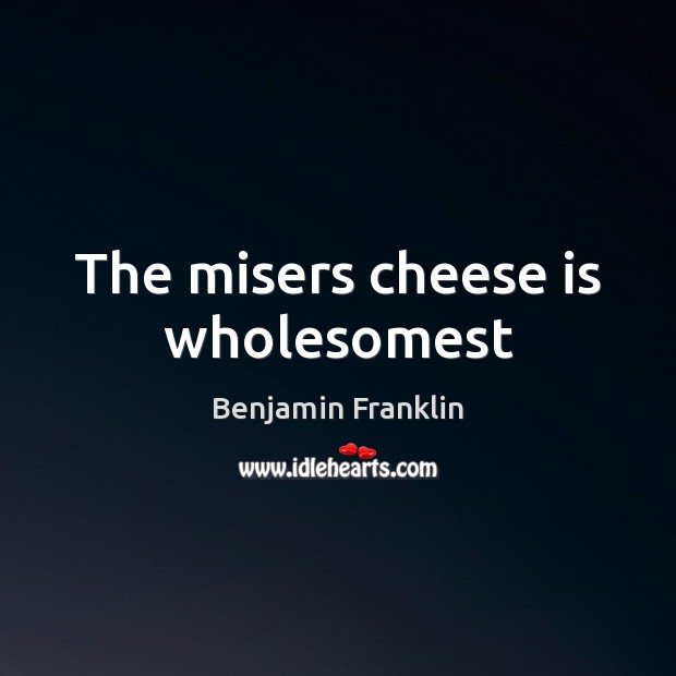 The misers cheese is wholesomest Benjamin Franklin Picture Quote