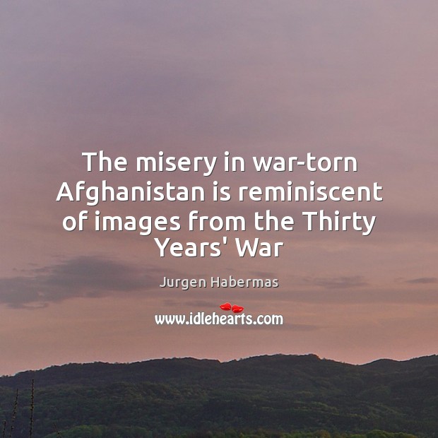 The misery in war-torn Afghanistan is reminiscent of images from the Thirty Years’ War Jurgen Habermas Picture Quote