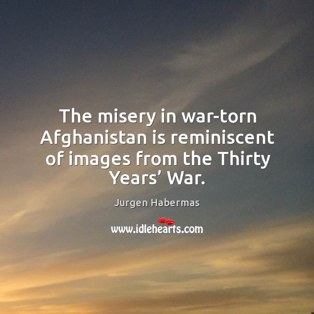 The misery in war-torn afghanistan is reminiscent of images from the thirty years’ war. Jurgen Habermas Picture Quote