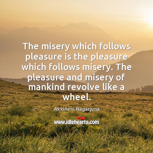 The misery which follows pleasure is the pleasure which follows misery. The Akkineni Nagarjuna Picture Quote