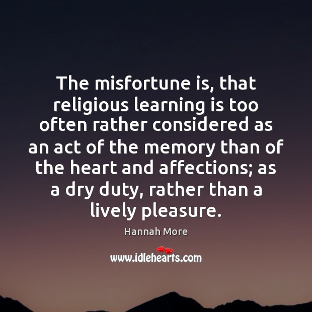 The misfortune is, that religious learning is too often rather considered as Hannah More Picture Quote