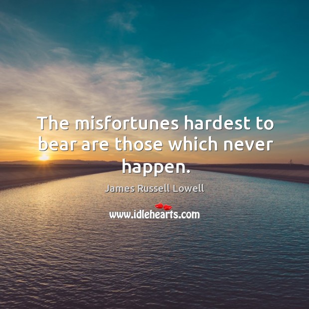 The misfortunes hardest to bear are those which never happen. Image