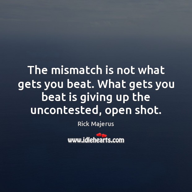 The mismatch is not what gets you beat. What gets you beat Image