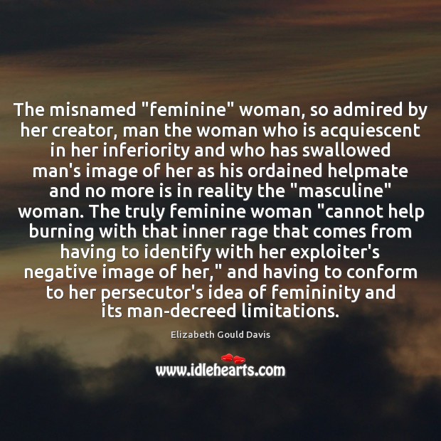 The misnamed “feminine” woman, so admired by her creator, man the woman Elizabeth Gould Davis Picture Quote