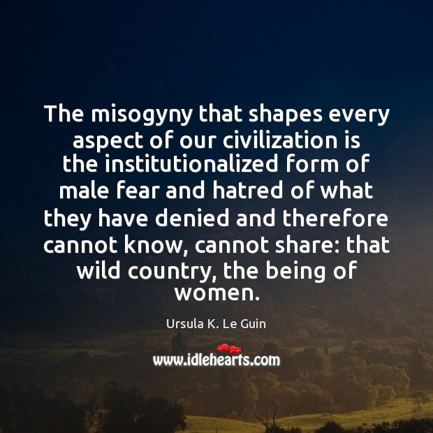 The misogyny that shapes every aspect of our civilization is the institutionalized Ursula K. Le Guin Picture Quote