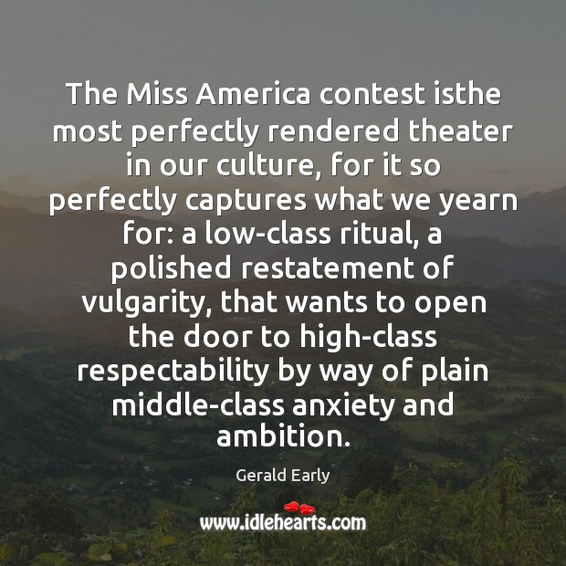 The Miss America contest isthe most perfectly rendered theater in our culture, Gerald Early Picture Quote