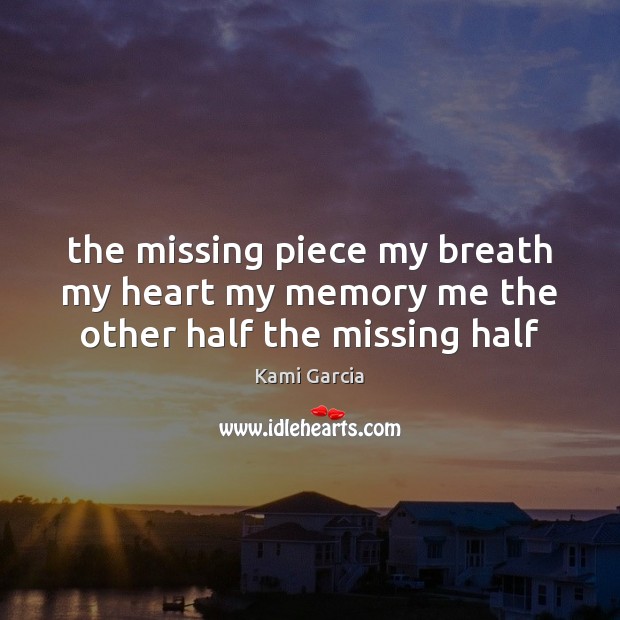 The missing piece my breath my heart my memory me the other half the missing half Kami Garcia Picture Quote