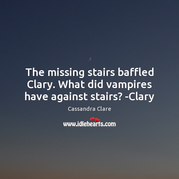 The missing stairs baffled Clary. What did vampires have against stairs? -Clary Cassandra Clare Picture Quote