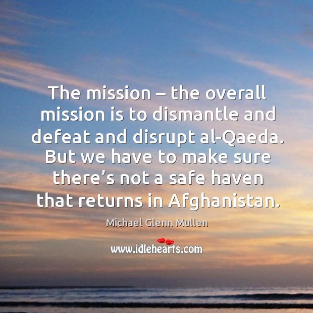 The mission – the overall mission is to dismantle and defeat and disrupt al-qaeda. 