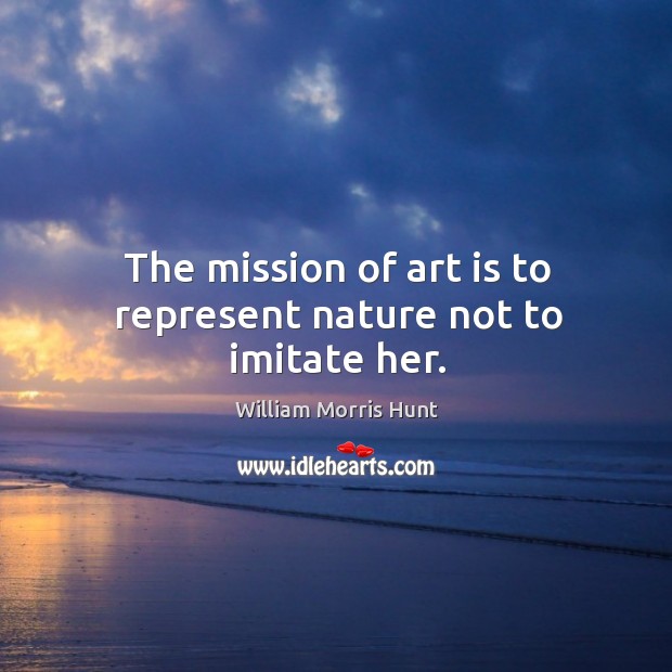 The mission of art is to represent nature not to imitate her. Image