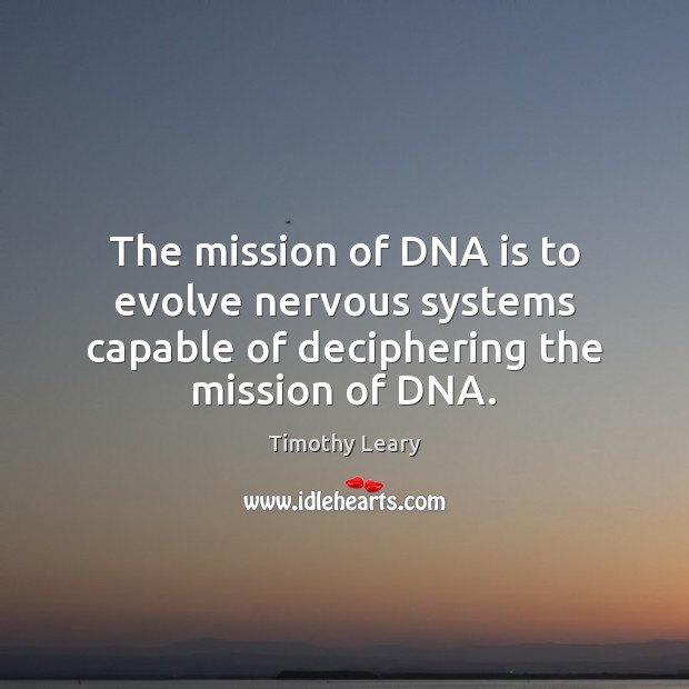The mission of DNA is to evolve nervous systems capable of deciphering the mission of DNA. Image