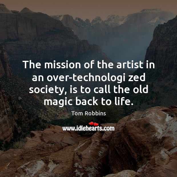 The mission of the artist in an over-technologi zed society, is to Tom Robbins Picture Quote