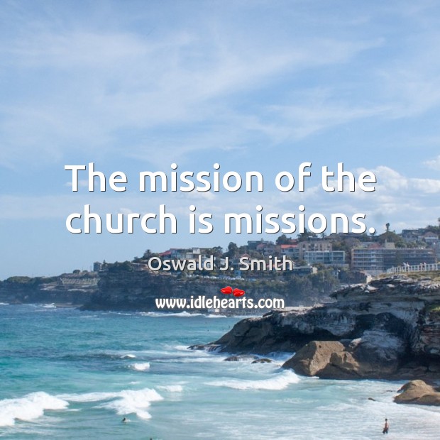 The mission of the church is missions. Oswald J. Smith Picture Quote