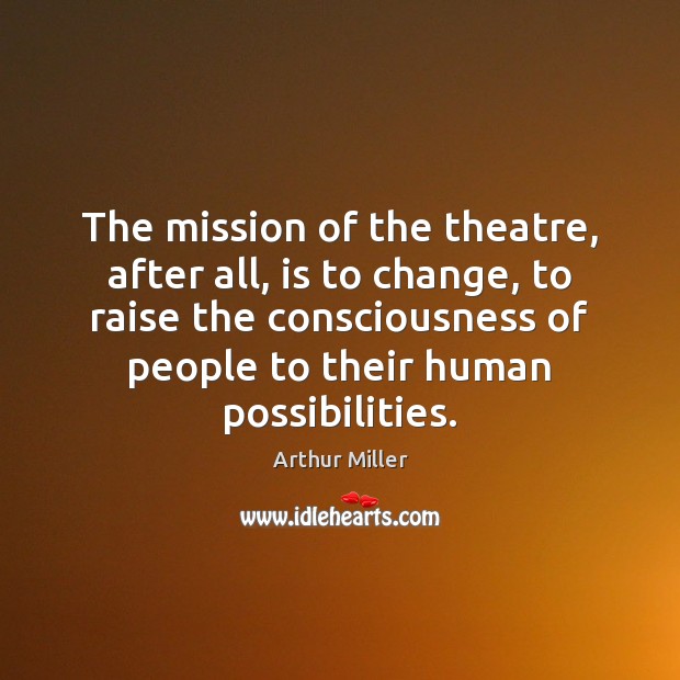 The mission of the theatre, after all, is to change, to raise Arthur Miller Picture Quote