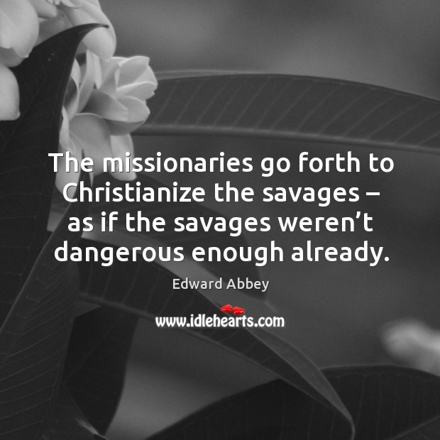 The missionaries go forth to christianize the savages – as if the savages weren’t dangerous enough already. Image
