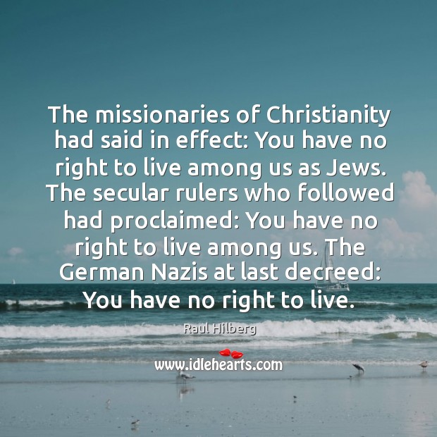 The missionaries of Christianity had said in effect: You have no right Raul Hilberg Picture Quote