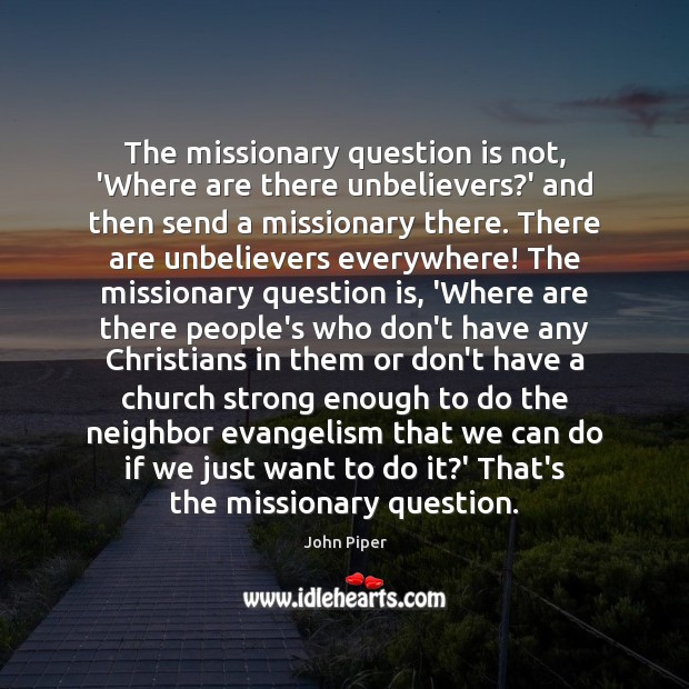 The missionary question is not, ‘Where are there unbelievers?’ and then Image