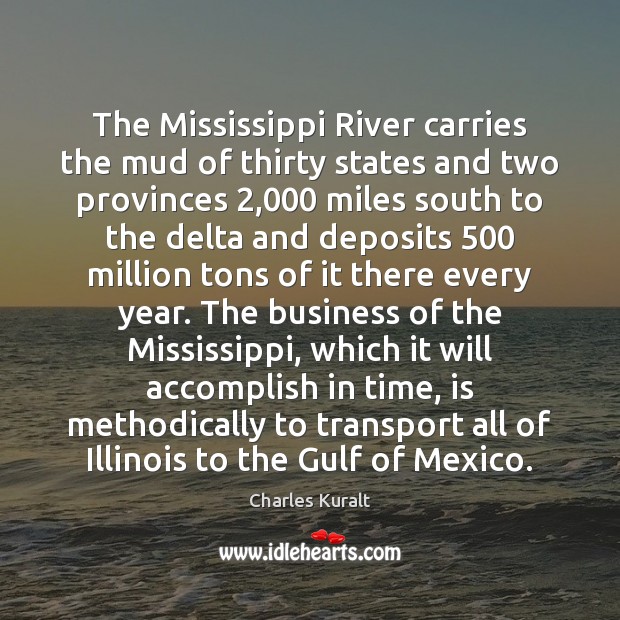 The Mississippi River carries the mud of thirty states and two provinces 2,000 