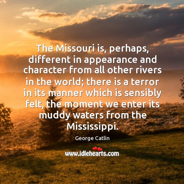 The missouri is, perhaps, different in appearance and character from all other rivers in the George Catlin Picture Quote