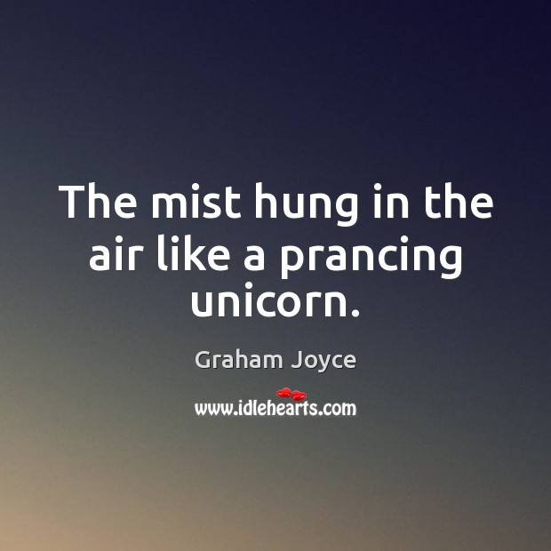 The mist hung in the air like a prancing unicorn. Graham Joyce Picture Quote